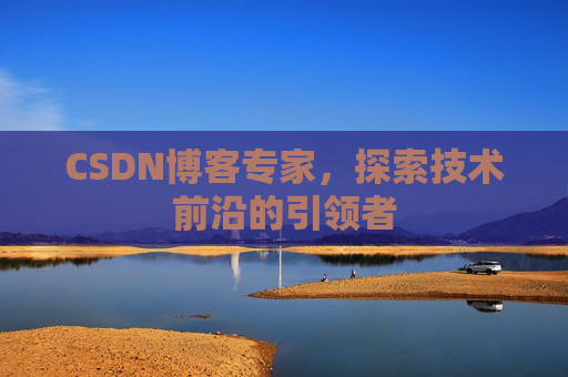CSDN博客专家，探索技术前沿的引领者